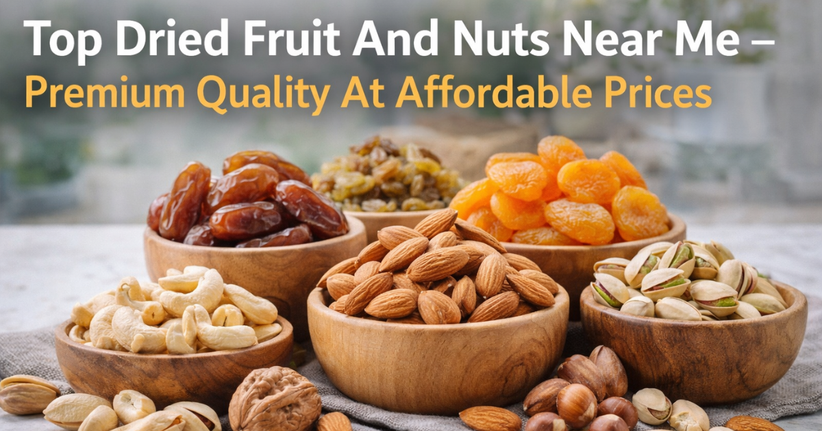 Top Dried Fruit And Nuts Near Me – Premium Quality At Affordable Prices